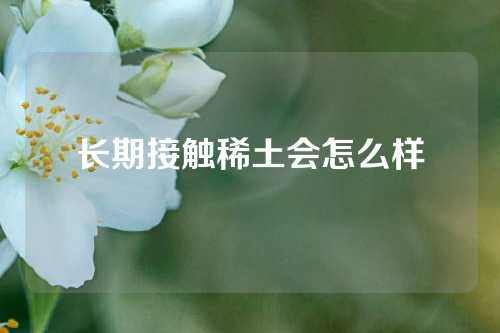 长期接触稀土会怎么样