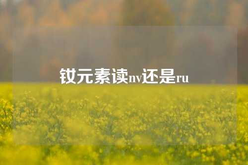 钕元素读nv还是ru