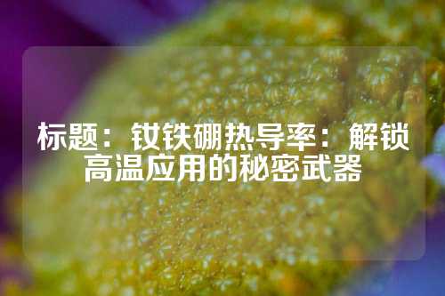 标题：钕铁硼热导率：解锁高温应用的秘密武器